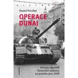 Povolný Daniel: Operace Dunaj - Krvavá odpověď Varšavské smlouvy na pražské jaro 1968