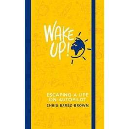 Baréz-Brown Chris: Wake Up! : Escaping a Life on Autopilot