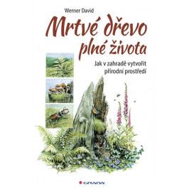 Werner David: Mrtvé dřevo plné života - Jak v zahradě vytvořit přírodní prostředí